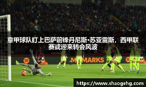 意甲球队盯上巴萨前锋丹尼斯·苏亚雷斯,西甲联赛或迎来转会风波